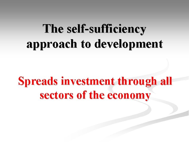 The self-sufficiency approach to development Spreads investment through all sectors of the economy 