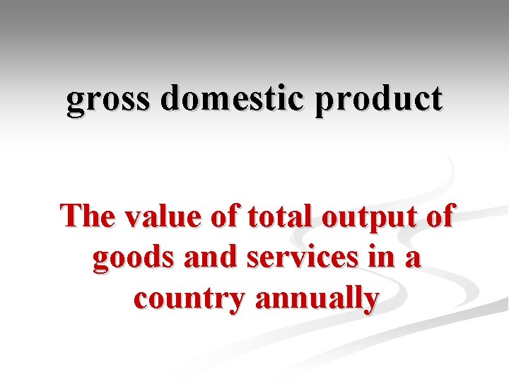 gross domestic product The value of total output of goods and services in a