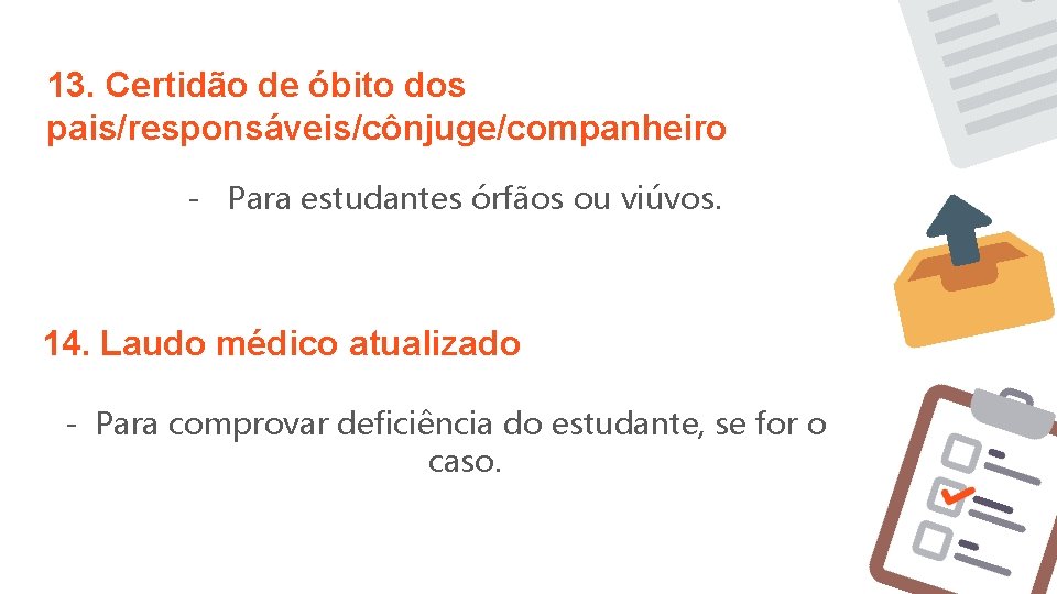 13. Certidão de óbito dos pais/responsáveis/cônjuge/companheiro - Para estudantes órfãos ou viúvos. 14. Laudo 13. Certidão de óbito dos pais/responsáveis/cônjuge/companheiro - Para estudantes órfãos ou viúvos. 14. Laudo