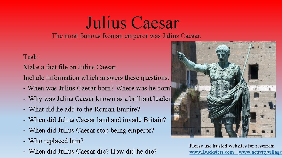 Julius Caesar The most famous Roman emperor was Julius Caesar. Task: Make a fact