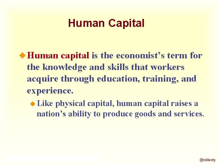 Human Capital u Human capital is the economist’s term for the knowledge and skills