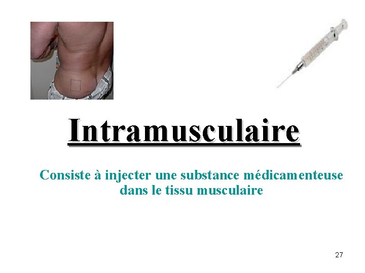 Intramusculaire Consiste à injecter une substance médicamenteuse dans le tissu musculaire 27 