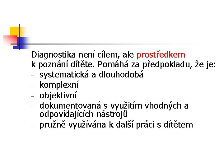 Diagnostika není cílem, ale prostředkem k poznání dítěte. Pomáhá za předpokladu, že je: –