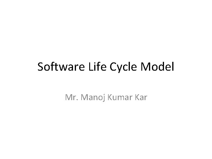 Software Life Cycle Model Mr. Manoj Kumar Kar 