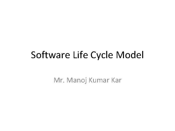 Software Life Cycle Model Mr. Manoj Kumar Kar 