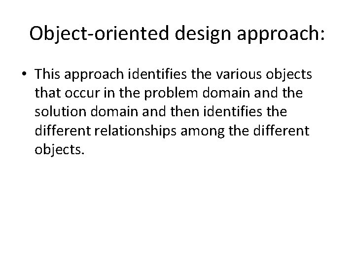 Object-oriented design approach: • This approach identifies the various objects that occur in the