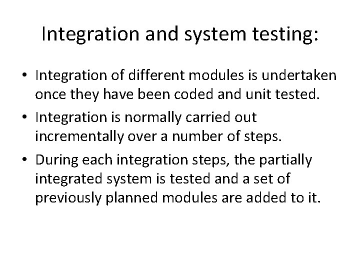 Integration and system testing: • Integration of different modules is undertaken once they have