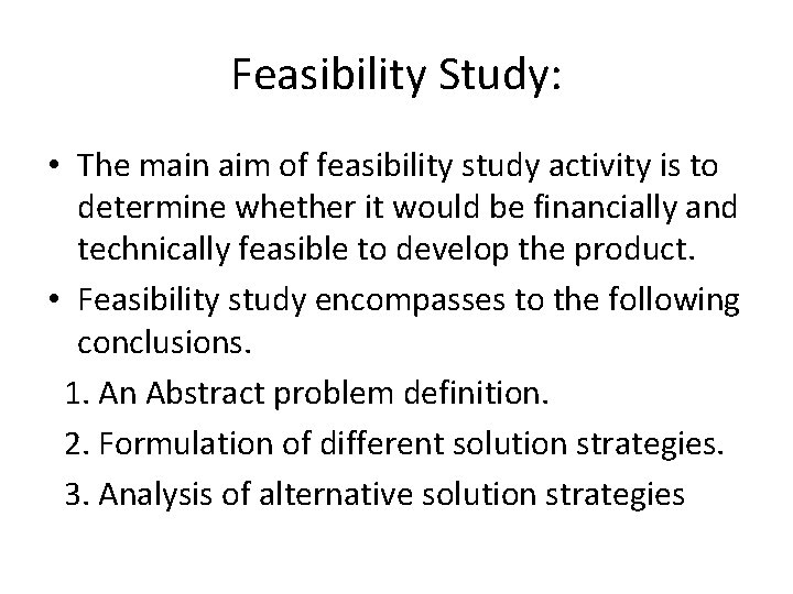 Feasibility Study: • The main aim of feasibility study activity is to determine whether