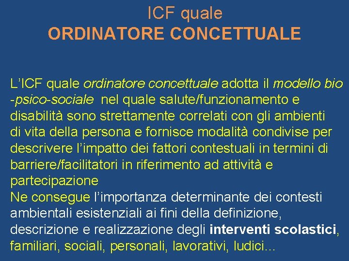 ICF quale ORDINATORE CONCETTUALE L’ICF quale ordinatore concettuale adotta il modello bio -psico-sociale nel