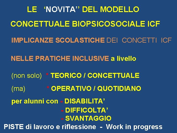 LE ‘NOVITA’’ DEL MODELLO CONCETTUALE BIOPSICOSOCIALE ICF IMPLICANZE SCOLASTICHE DEI CONCETTI ICF NELLE PRATICHE