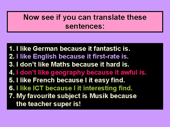 Now see if you can translate these sentences: 1. I like German because it