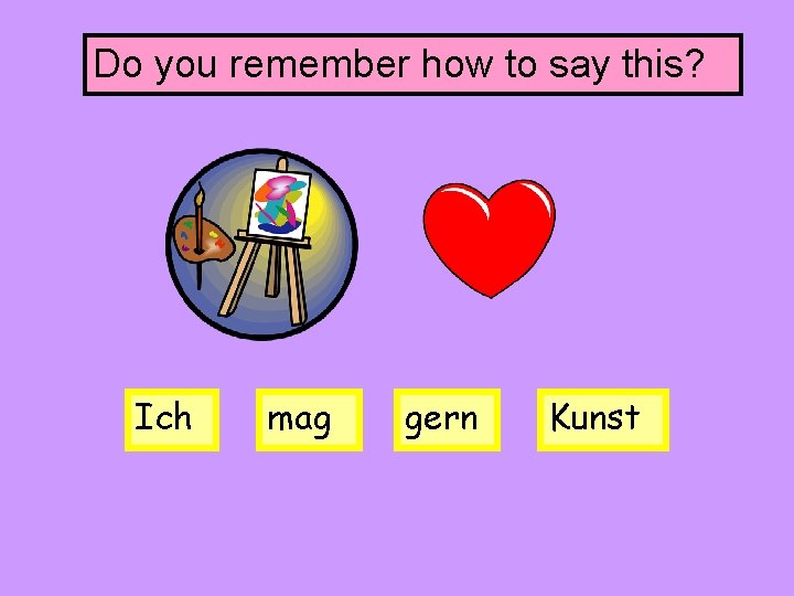 Do you remember how to say this? Ich mag gern Kunst 