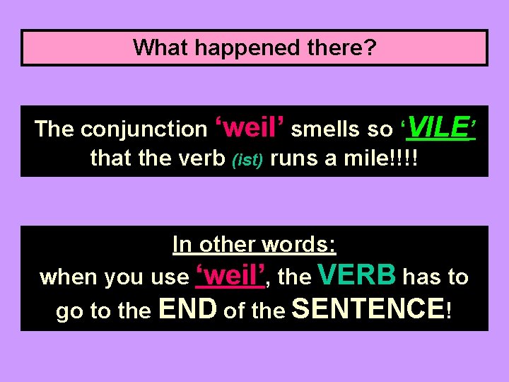 What happened there? The conjunction ‘weil’ smells so ‘VILE’ that the verb (ist) runs