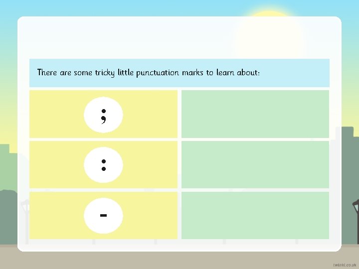 There are some tricky little punctuation marks to learn about: ; : - 