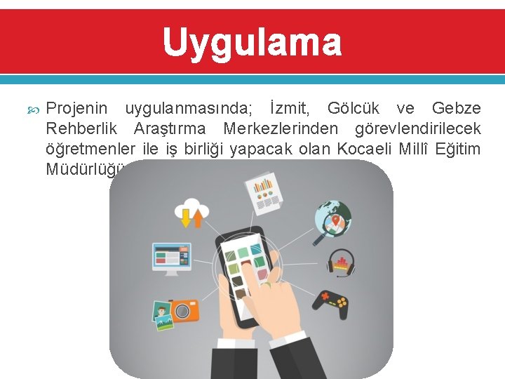 Uygulama Projenin uygulanmasında; İzmit, Gölcük ve Gebze Rehberlik Araştırma Merkezlerinden görevlendirilecek öğretmenler ile iş