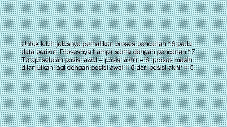 Untuk lebih jelasnya perhatikan proses pencarian 16 pada data berikut. Prosesnya hampir sama dengan