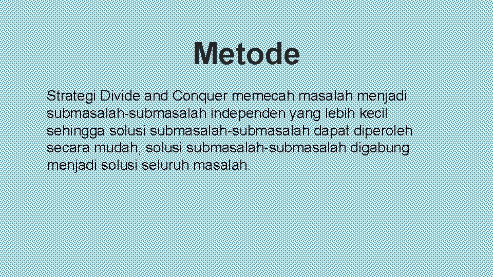 Metode Strategi Divide and Conquer memecah masalah menjadi submasalah-submasalah independen yang lebih kecil sehingga