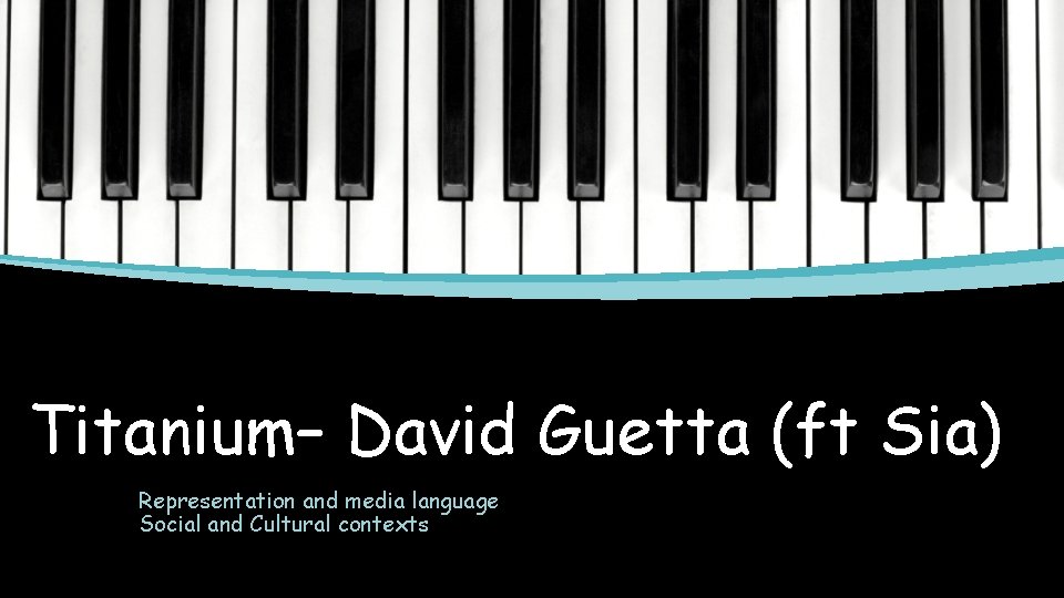 Titanium– David Guetta (ft Sia) Representation and media language Social and Cultural contexts 