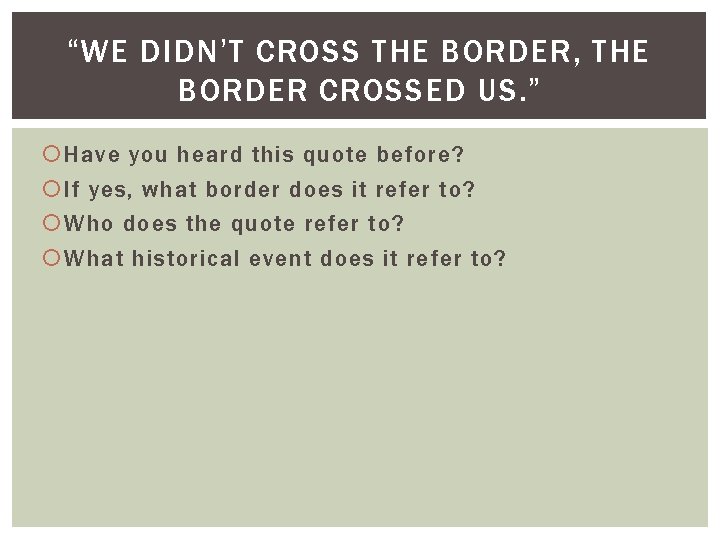 “WE DIDN’T CROSS THE BORDER, THE BORDER CROSSED US. ” Have you heard this