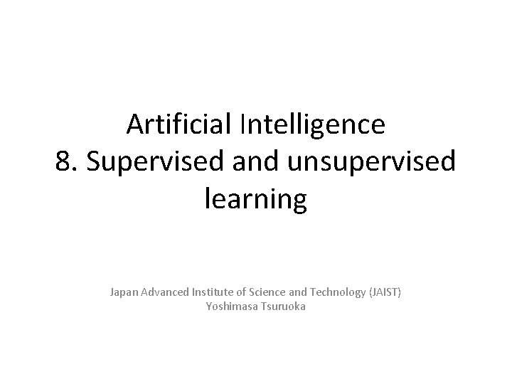 Artificial Intelligence 8. Supervised and unsupervised learning Japan Advanced Institute of Science and Technology