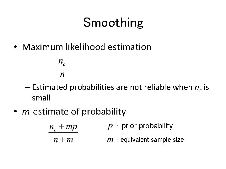 Smoothing • Maximum likelihood estimation – Estimated probabilities are not reliable when nc is