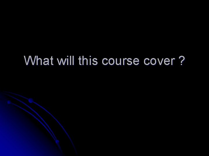 What will this course cover ? 