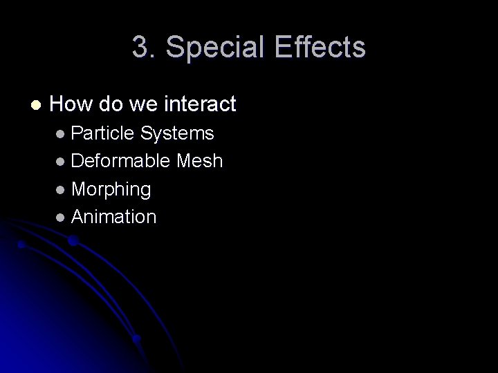 3. Special Effects l How do we interact l Particle Systems l Deformable Mesh