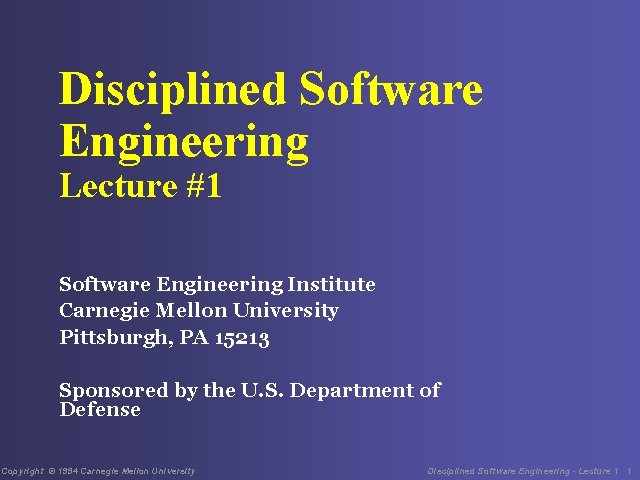 Disciplined Software Engineering Lecture #1 Software Engineering Institute Carnegie Mellon University Pittsburgh, PA 15213