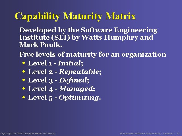 Capability Maturity Matrix Developed by the Software Engineering Institute (SEI) by Watts Humphry and