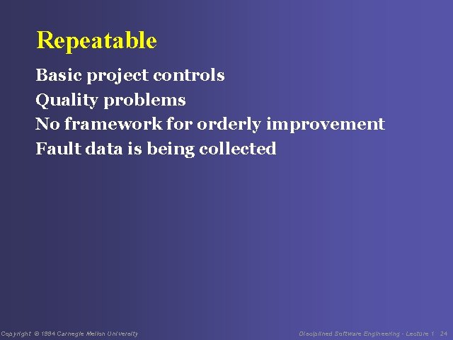Repeatable Basic project controls Quality problems No framework for orderly improvement Fault data is