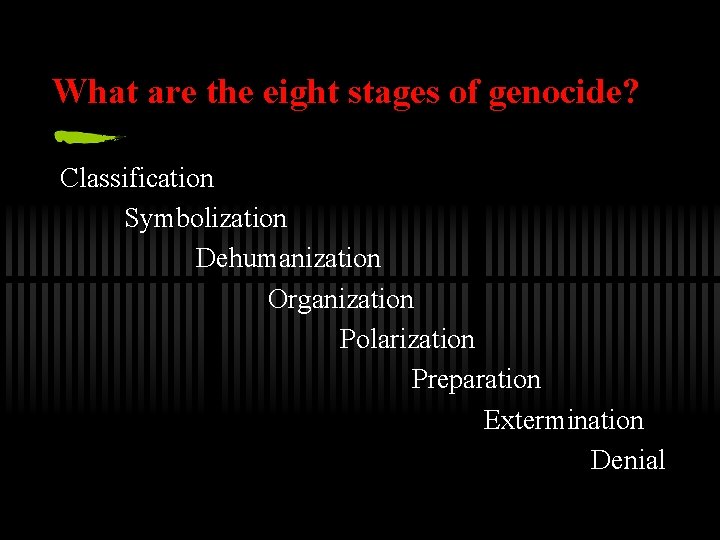 What are the eight stages of genocide? Classification Symbolization Dehumanization Organization Polarization Preparation Extermination