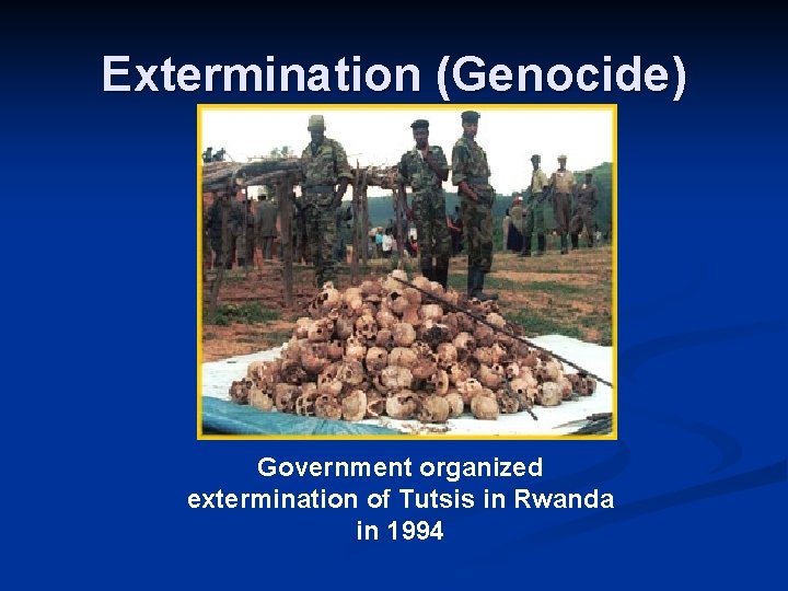 Extermination (Genocide) Government organized extermination of Tutsis in Rwanda in 1994 