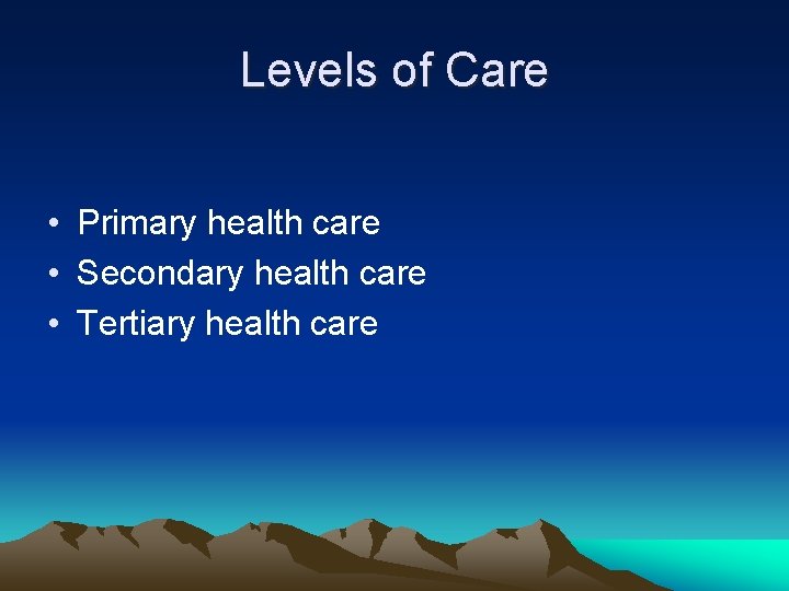 Levels of Care • Primary health care • Secondary health care • Tertiary health