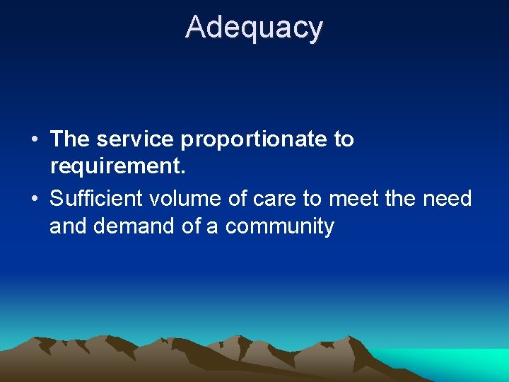 Adequacy • The service proportionate to requirement. • Sufficient volume of care to meet