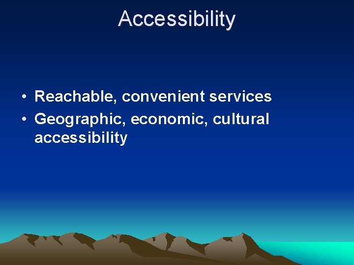 Accessibility • Reachable, convenient services • Geographic, economic, cultural accessibility 