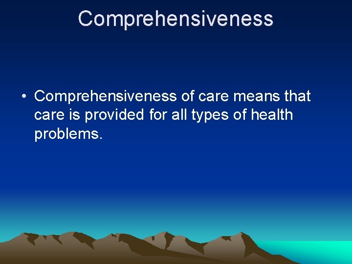 Comprehensiveness • Comprehensiveness of care means that care is provided for all types of