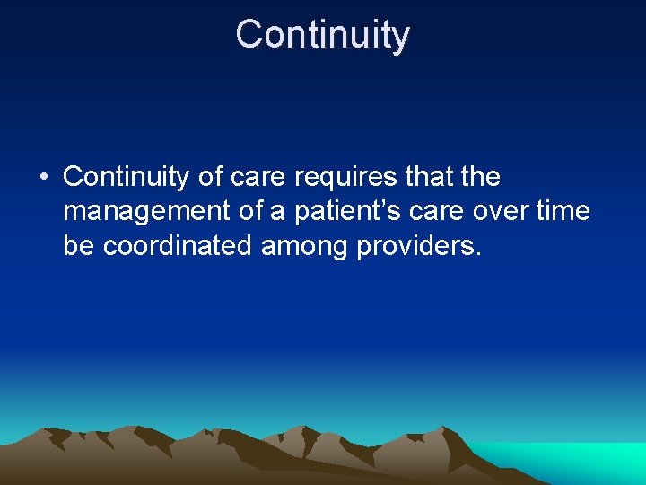 Continuity • Continuity of care requires that the management of a patient’s care over