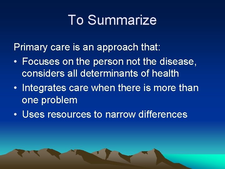 To Summarize Primary care is an approach that: • Focuses on the person not