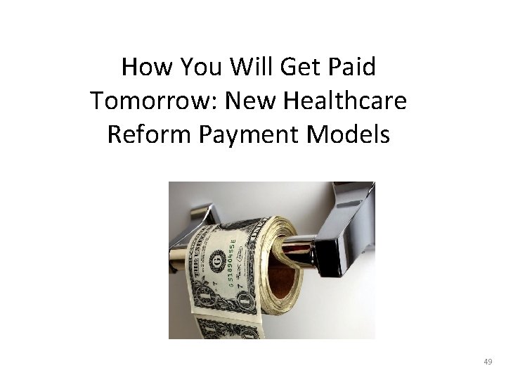 How You Will Get Paid Tomorrow: New Healthcare Reform Payment Models 49 49 