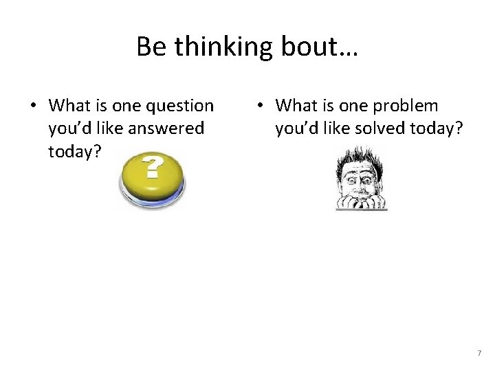 Be thinking bout… • What is one question you’d like answered today? • What