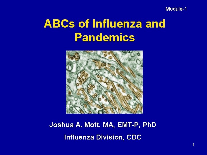 Module-1 ABCs of Influenza and Pandemics Joshua A. Mott. MA, EMT-P, Ph. D Influenza