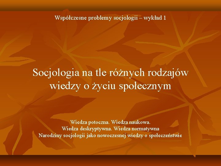 Współczesne problemy socjologii – wykład 1 Socjologia na tle różnych rodzajów wiedzy o życiu