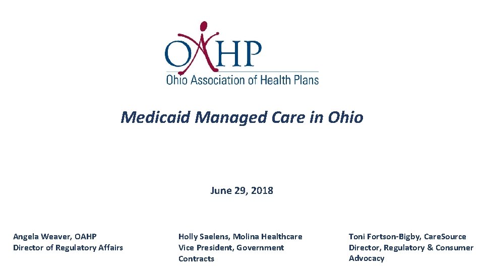 Medicaid Managed Care in Ohio June 29, 2018 Angela Weaver, OAHP Director of Regulatory