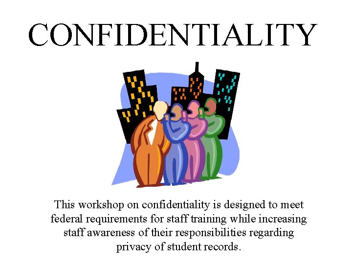 CONFIDENTIALITY This workshop on confidentiality is designed to meet federal requirements for staff training