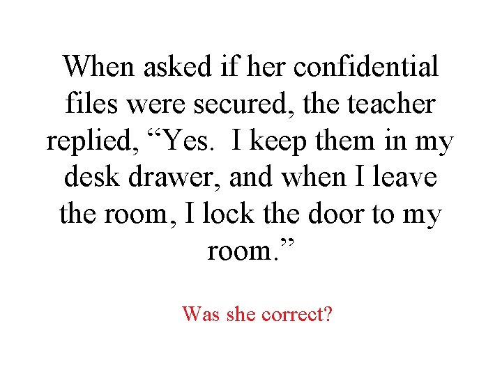 When asked if her confidential files were secured, the teacher replied, “Yes. I keep