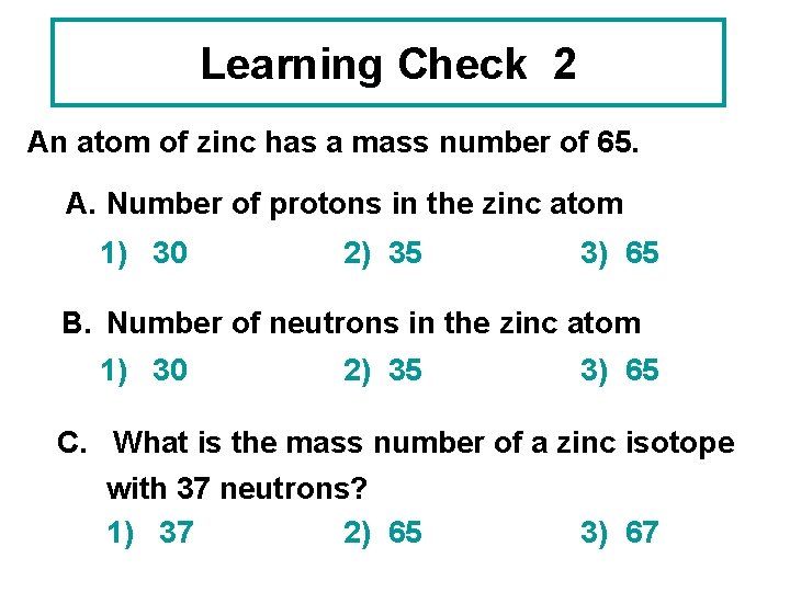 Learning Check 2 An atom of zinc has a mass number of 65. A.