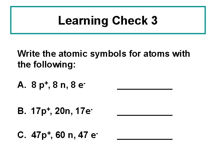 Learning Check 3 Write the atomic symbols for atoms with the following: A. 8