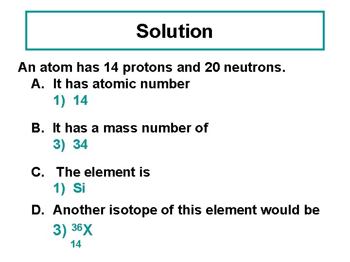 Solution An atom has 14 protons and 20 neutrons. A. It has atomic number