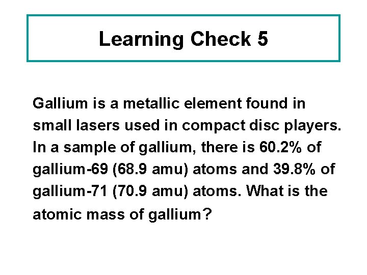 Learning Check 5 Gallium is a metallic element found in small lasers used in