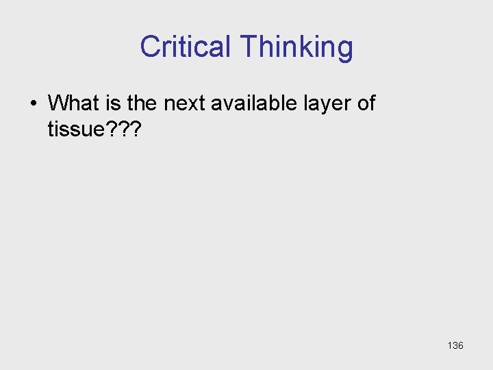 Critical Thinking • What is the next available layer of tissue? ? ? 136 Critical Thinking • What is the next available layer of tissue? ? ? 136